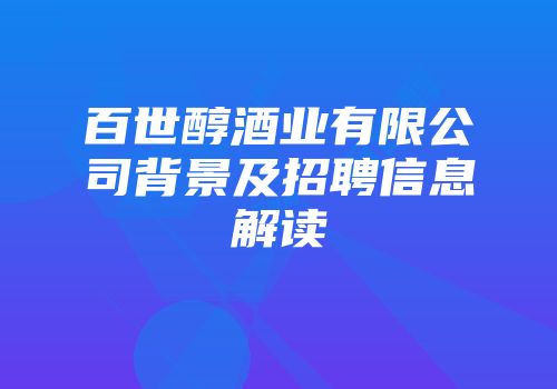 百世醇酒业有限公司背景及招聘信息解读