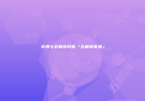 京酒与五粮液同窖「五粮液窖酒」