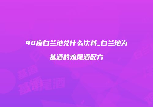 40度白兰地兑什么饮料_白兰地为基酒的鸡尾酒配方