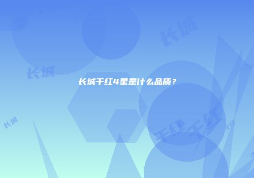 长城干红4星是什么品质？