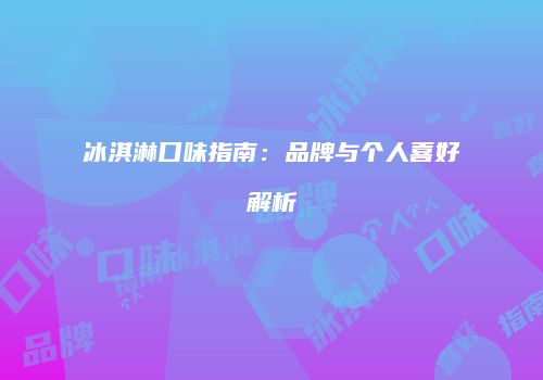 冰淇淋口味指南：品牌与个人喜好解析