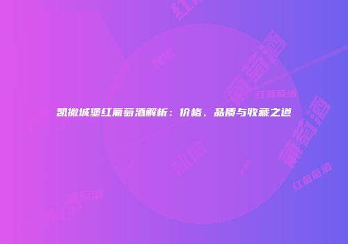 凯撒城堡红葡萄酒解析：价格、品质与收藏之道