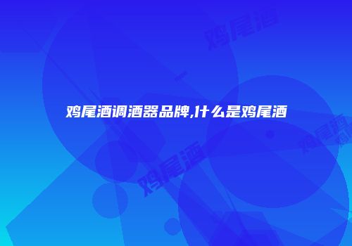 鸡尾酒调酒器品牌,什么是鸡尾酒