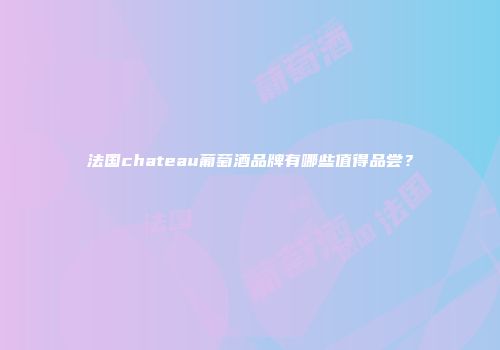 法国chateau葡萄酒品牌有哪些值得品尝？