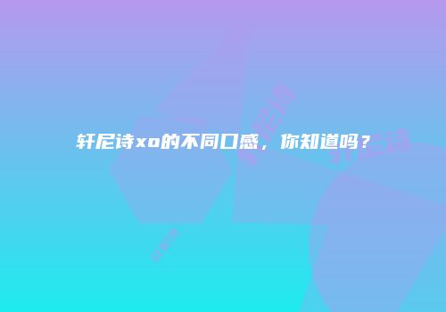 轩尼诗xo的不同口感，你知道吗？