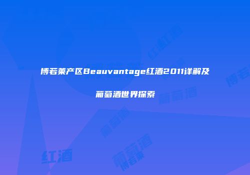 博若莱产区Beauvantage红酒2011详解及葡萄酒世界探索