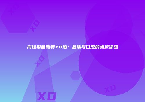 揭秘银色瓶装XO酒：品质与口感的极致体验
