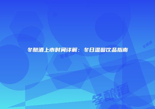 冬酿酒上市时间详解：冬日温馨饮品指南