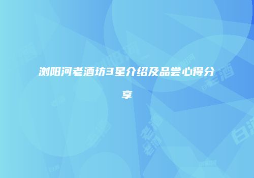 浏阳河老酒坊3星介绍及品尝心得分享