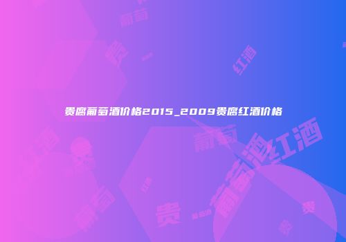 贵腐葡萄酒价格2015_2009贵腐红酒价格
