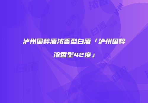 泸州国粹酒浓香型白酒「泸州国粹浓香型42度」