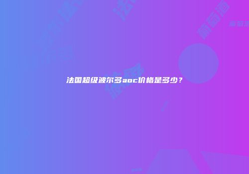 法国超级波尔多aoc价格是多少？