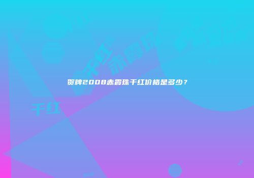 贺牌2008赤霞珠干红价格是多少？