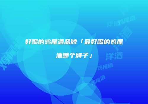 好喝的鸡尾酒品牌「最好喝的鸡尾酒哪个牌子」