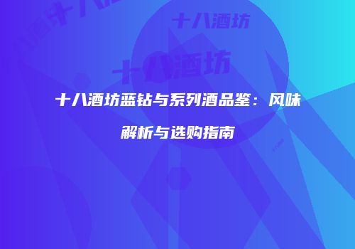 十八酒坊蓝钻与系列酒品鉴：风味解析与选购指南