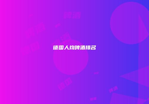 德国人均啤酒排名