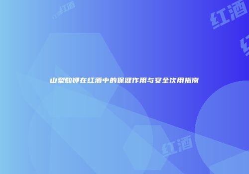 山梨酸钾在红酒中的保健作用与安全饮用指南