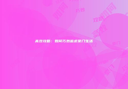 高效攻略：如何巧妙追求豪门生活
