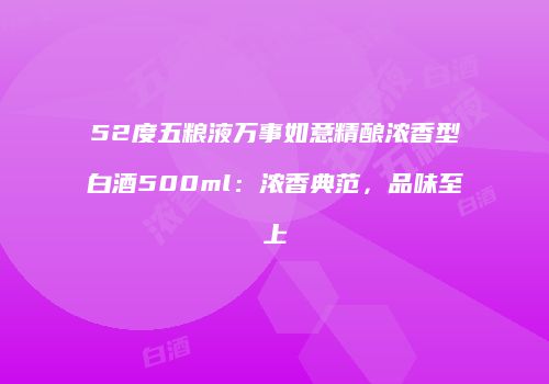 52度五粮液万事如意精酿浓香型白酒500ml：浓香典范，品味至上