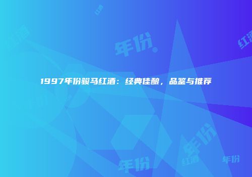 1997年份骏马红酒：经典佳酿，品鉴与推荐