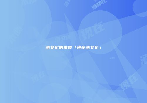 酒文化的本质「现在酒文化」