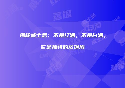 揭秘威士忌：不是红酒，不是白酒，它是独特的蒸馏酒