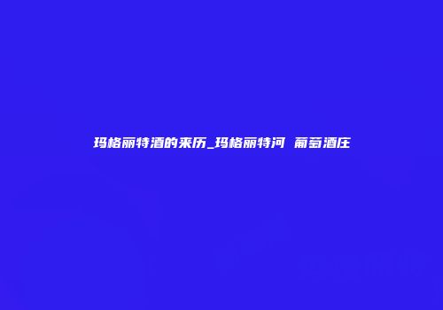 玛格丽特酒的来历_玛格丽特河 葡萄酒庄