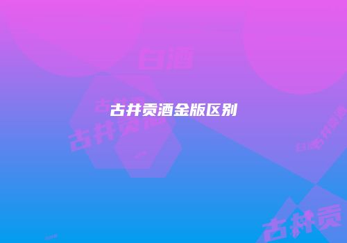 古井贡酒金版区别