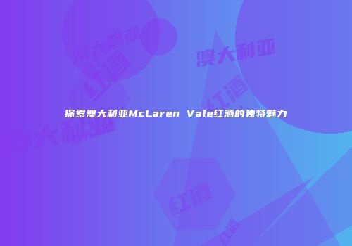 探索澳大利亚McLaren Vale红酒的独特魅力