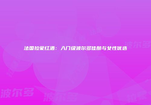 法国拉蒙红酒：入门级波尔多佳酿与女性优选