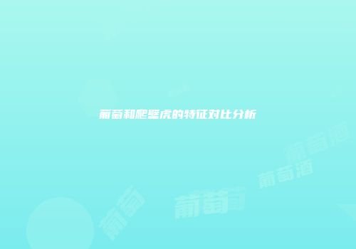 葡萄和爬壁虎的特征对比分析