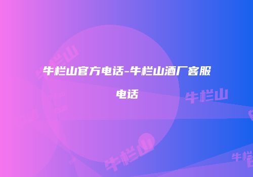 牛栏山官方电话-牛栏山酒厂客服电话