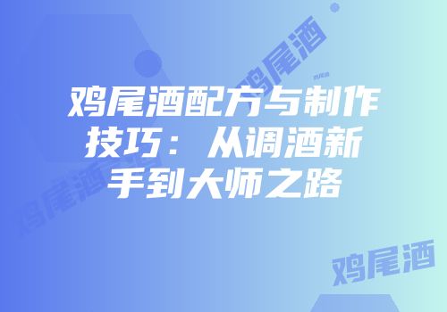 鸡尾酒配方与制作技巧：从调酒新手到大师之路