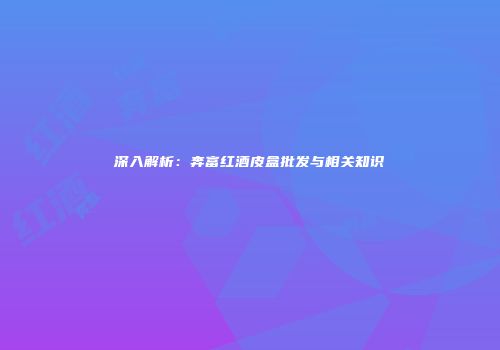 深入解析：奔富红酒皮盒批发与相关知识
