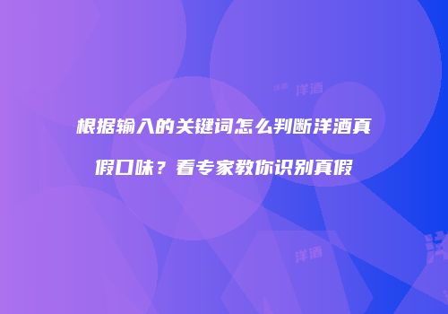 根据输入的关键词怎么判断洋酒真假口味？看专家教你识别真假