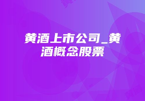 黄酒上市公司_黄酒概念股票