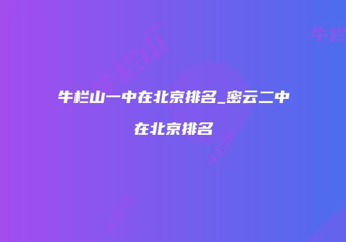 牛栏山一中在北京排名_密云二中在北京排名