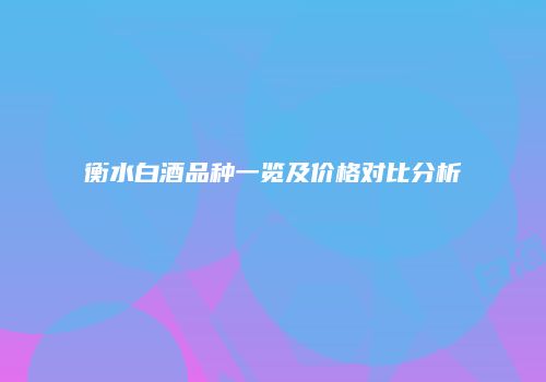 衡水白酒品种一览及价格对比分析