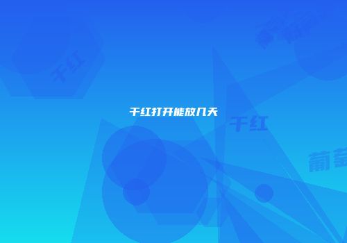 干红打开能放几天