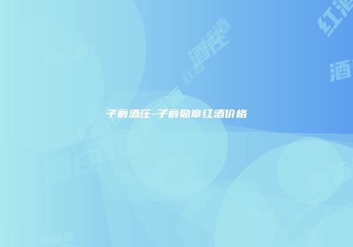 子爵酒庄-子爵勋章红酒价格