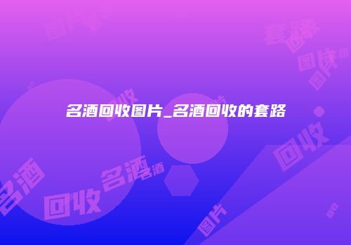 名酒回收图片_名酒回收的套路