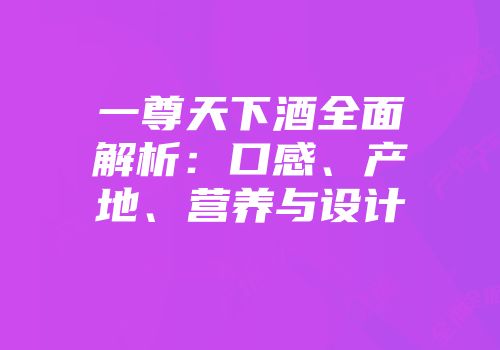 一尊天下酒全面解析：口感、产地、营养与设计