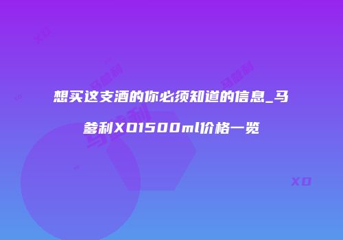 想买这支酒的你必须知道的信息_马爹利XO1500ml价格一览
