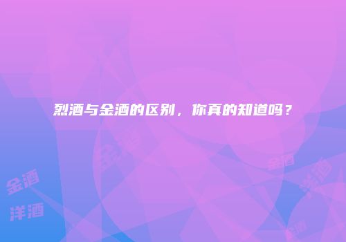 烈酒与金酒的区别，你真的知道吗？