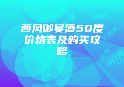 西风御宴酒50度价格表及购买攻略