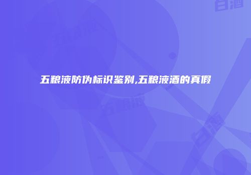 五粮液防伪标识鉴别,五粮液酒的真假