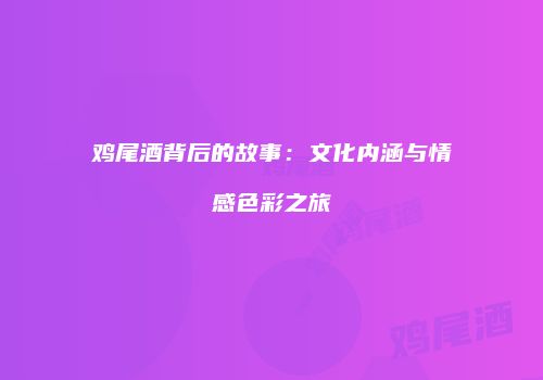 鸡尾酒背后的故事：文化内涵与情感色彩之旅
