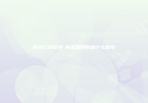 奔富红酒型号-奔富最好的是什么型号