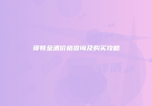哥顿金酒价格查询及购买攻略