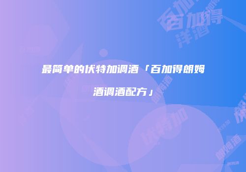 最简单的伏特加调酒「百加得朗姆酒调酒配方」